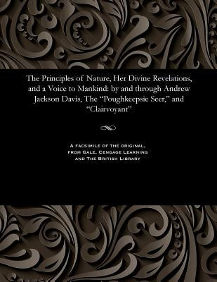 The Principles of Nature, Her Divine Revelations, and a Voice to Mankind: By and Through Andrew Jackson Davis, the Poughkeepsie Seer, and Clairvoyant Paperback Gale and the British Library