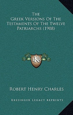 The Greek Versions Of The Testaments Of The Twelve Patriarchs (1908) by Charles, Robert Henry