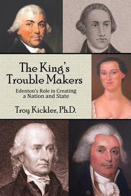 The King's Trouble Makers: Edenton's Role in Creating a Nation and State Paperback Edenton Historical Commission