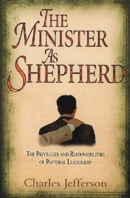The Minister as Shepherd: The Privileges and Responsibilities of Pastoral Leadership by Jefferson, Charles