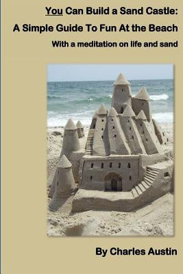 You Can Build a Sand Castle: A simple guide to fun at the beach Paperback Createspace Independent Publishing Platform