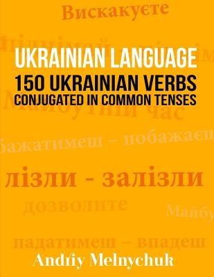 Ukrainian Language: 150 Ukrainian Verbs Conjugated in Common Tenses by Melnychuk, Andriy