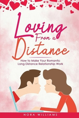 Loving from a Distance: How to Make Your Romantic Long Distance Relationship Work by Williams, Nora