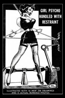 Girl Psycho Handled With Restraint: Illustrated with 14 New Jim Drawings and 11 Actual Bondage Photos Paperback Createspace Independent Publishing Platform