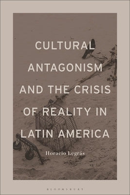 Cultural Antagonism and the Crisis of Reality in Latin America by Legrás, Horacio