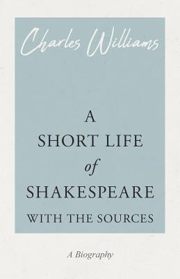 A Short Life of Shakespeare - With the Sources by Williams, Charles