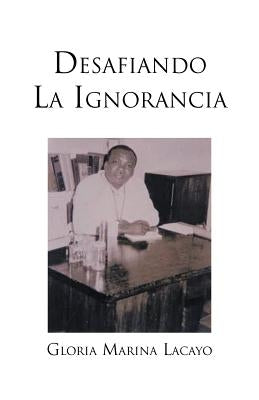 Desafiando La Ignorancia by Lacayo, Gloria Marina