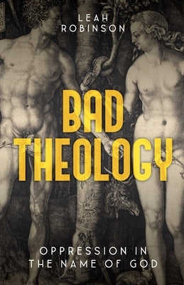 Bad Theology: Oppression in the Name of God by Robinson, Leah
