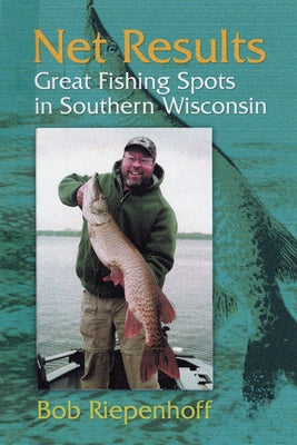 Net Results: Great Fishing Spots in Southern Wisconsin Paperback University of Wisconsin Press