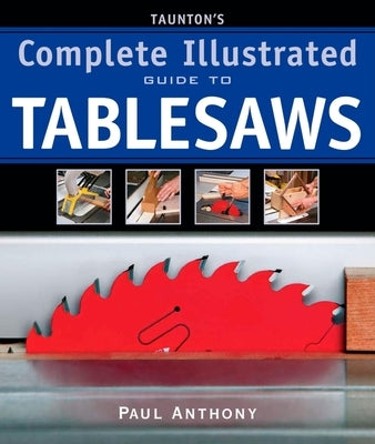 Taunton's Complete Illustrated Guide to Tablesaws by Anthony, Paul