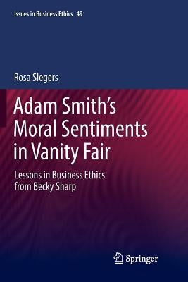 Adam Smith's Moral Sentiments in Vanity Fair: Lessons in Business Ethics from Becky Sharp by Slegers, Rosa