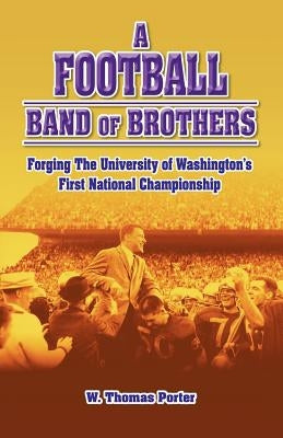 A Football Band of Brothers: Forging the University of Washington's First National Championship by Porter, W. Thomas