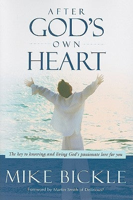 After God's Own Heart: The Key to Knowing and Living God's Passionate Love for You by Bickle, Mike
