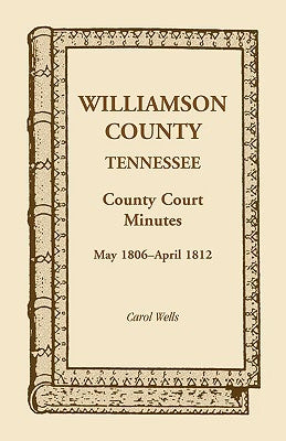 Williamson County, Tennessee, County Court Minutes, May 1806 - April 1812 by Wells, Carol