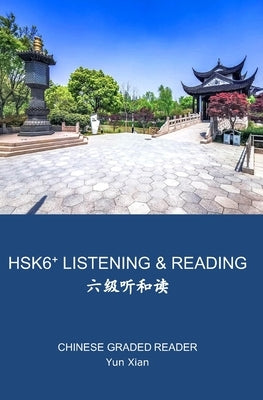 Hsk 6+ Listening & Reading &#20845;&#32423;&#21548;&#21644;&#35835;: Chinese Graded Reader by Xian, Yun