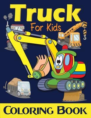 Truck Coloring Book For Kids: Excavator, Monster Trucks, Fire Truck, Garbage Truck, Grader Truck, Loader Truck and More. (Ages 2-4, Ages4-8) by Lucy Charm