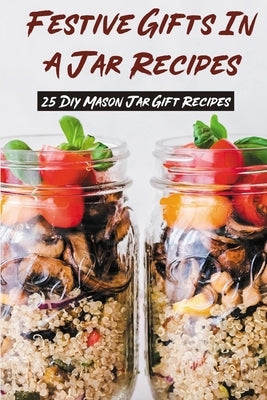 Festive Gifts In A Jar Recipes: 25 Diy Mason Jar Gift Recipes: What Can You Put In Mason Jars For Christmas Gifts? Paperback Independently Published