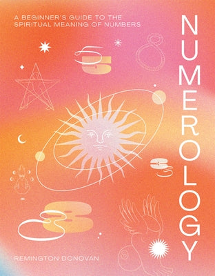 Numerology: A Beginner's Guide to the Spiritual Meaning of Numbers by Donovan, Remington