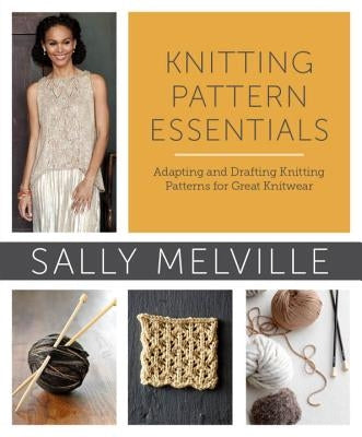 Knitting Pattern Essentials: Adapting and Drafting Knitting Patterns for Great Knitwear by Melville, Sally