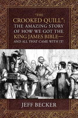 "The Crooked Quill": The Amazing Story of How We Got The King James Bible -And All That Came With It! by Becker, Jeff