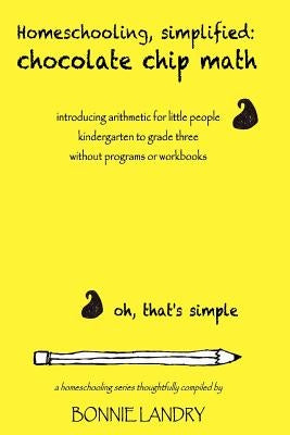 Homeschooling, simplified: chocolate chip math: introducing arithmetic for little people, kindergarten to grade three, without programs or workbo Paperback Createspace Independent Publishing Platform