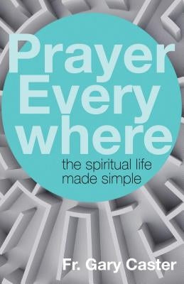 Prayer Everywhere: The Spiritual Life Made Simple by Caster, Gary