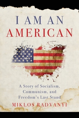 I Am An American: A Story of Socialism, Communism, and Freedom's Last Stand by Radvanyi, Miklos