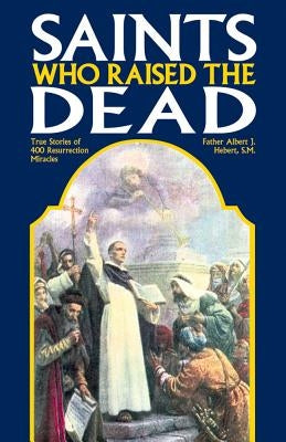 Saints Who Raised the Dead: True Stories of 400 Resurrection Miracles Paperback Tan Books