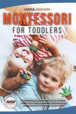 Montessori for toddlers: Montessori Activities to Do at Home with Your Child: Improve Discipline and Increase Activity While Having Fun. by Graham, Maria