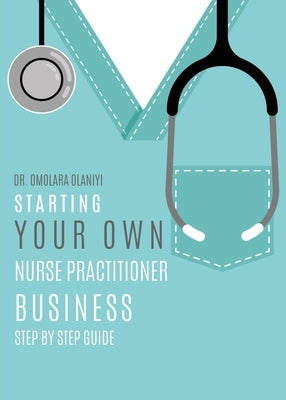 Starting Your Own Nurse Practitioner Business: Step by step guide Paperback Xulon Press