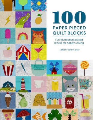 100 Paper Pieced Quilt Blocks: Fun Foundation Pieced Blocks for Happy Sewing by Callard, Sarah