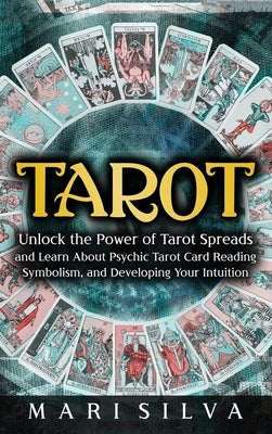 Tarot: Unlock the Power of Tarot Spreads and Learn About Psychic Tarot Card Reading, Symbolism, and Developing Your Intuition by Silva, Mari
