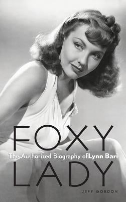 Foxy Lady: The Authorized Biography of Lynn Bari by Gordon, Jeff