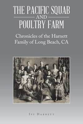 The Pacific Squab and Poultry Farm: Chronicles of the Harnett Family of Long Beach, CA by Harnett, Ivy