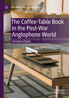 The Coffee-Table Book in the Post-War Anglophone World by Elliott, Christine