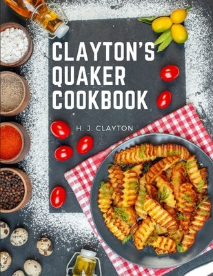 Clayton's Quaker Cookbook: A Practical Treatise on the Culinary Art Adapted to the Tastes and Wants of All Classes Paperback Exotic Publisher