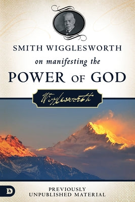 Smith Wigglesworth on Manifesting the Power of God: Walking in God's Anointing Every Day of the Year Paperback Destiny Image Incorporated