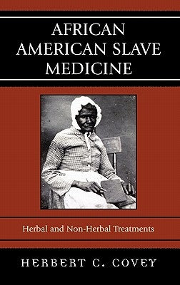 African American Slave Medicine: Herbal and non-Herbal Treatments by Covey, Herbert C.