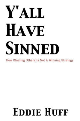 Y'all Have Sinned - How Blaming Others Is Not A Winning Strategy by Huff, Eddie