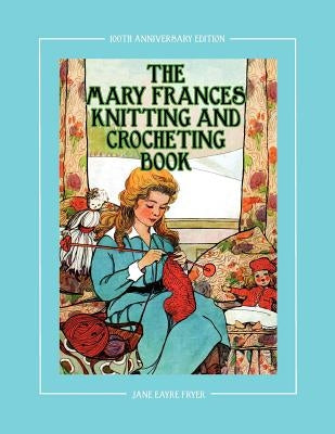 The Mary Frances Knitting and Crocheting Book 100th Anniversary Edition: A Children's Story-Instruction Book with Doll Clothes Patterns for 18" Dolls by Fryer, Jane Eayre