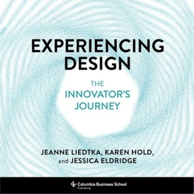 Experiencing Design: The Innovator's Journey by Liedtka, Jeanne