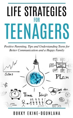 Life Strategies for Teenagers: Positive Parenting Tips and Understanding Teens for Better Communication and a Happy Family Paperback Independently Published