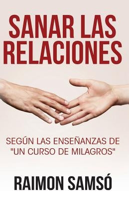 Sanar las relaciones: Según las enseñanzas de "Un Curso de Milagros" by Samsó, Raimon