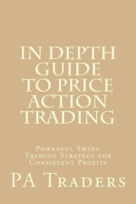 In Depth Guide to Price Action Trading: Powerful Swing Trading Strategy for Consistent Profits Paperback Createspace Independent Publishing Platform