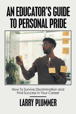 An Educator's Guide to Personal Pride: How to Survive Discrimination and Find Success in Your Career by Plummer, Larry