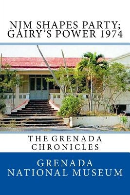 NJM Shapes Party; Gairy's Power 1974: The Grenada Chronicles Paperback Createspace Independent Publishing Platform