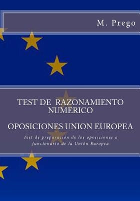 Test de RAZONAMIENTO NUMERICO. OPOSICIONES UNION EUROPEA: Test de preparación de las oposiciones a funcionario de la Unión Europea by Prego, M.