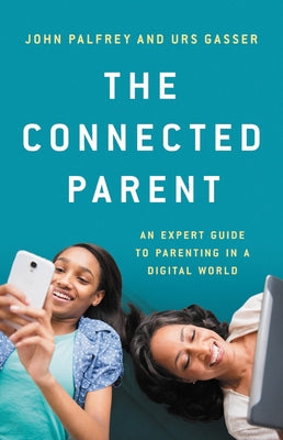 The Connected Parent: An Expert Guide to Parenting in a Digital World by Palfrey, John