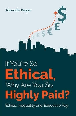 If You're So Ethical, Why Are You So Highly Paid?: Ethics, Inequality and Executive Pay Paperback Ubiquity Press (London School of Economics)