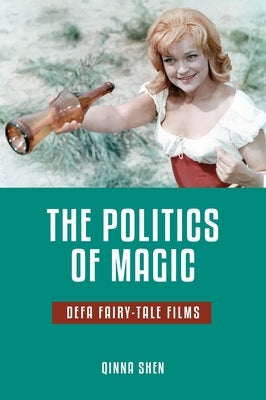 The Politics of Magic: Defa Fairy-Tale Films by Shen, Qinna